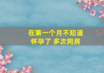 在第一个月不知道怀孕了 多次同房